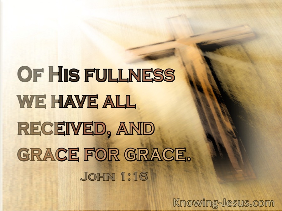 John 116 Of His Fullness We Have All Received And Grace For Grace